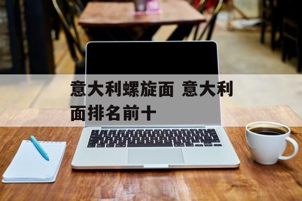意大利螺旋面 意大利面排名前十-第1张图片-