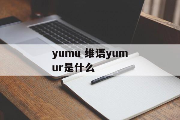 yumu 维语yumur是什么-第1张图片-