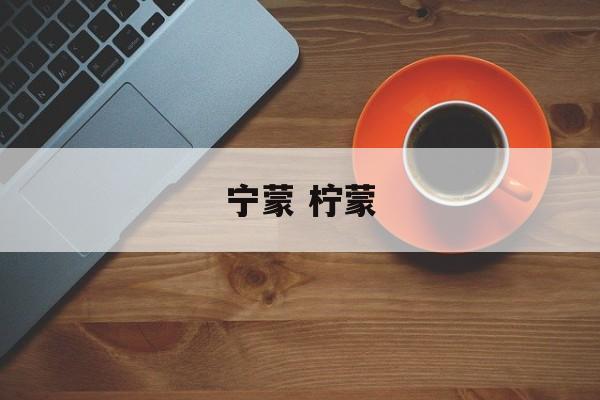 宁蒙 柠蒙-第1张图片-