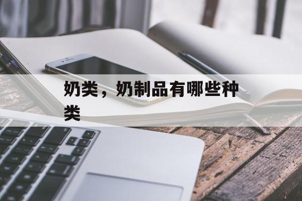 奶类，奶制品有哪些种类-第1张图片-