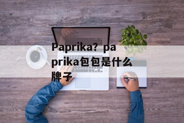 Paprika？paprika包包是什么牌子-第1张图片-