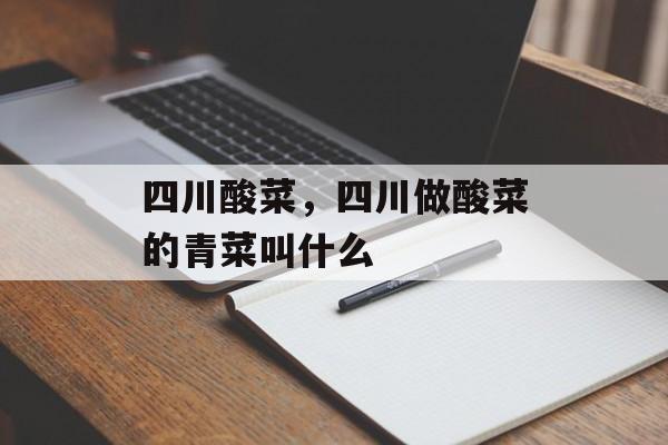 四川酸菜，四川做酸菜的青菜叫什么-第1张图片-