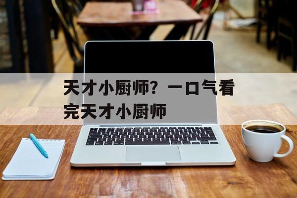 天才小厨师？一口气看完天才小厨师-第1张图片-