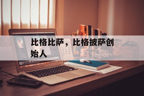 比格比萨，比格披萨创始人-第1张图片-