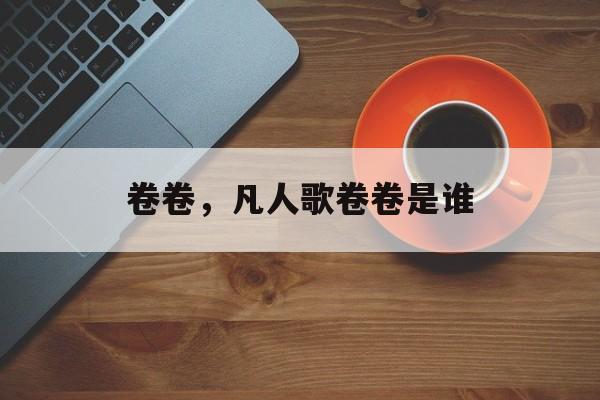 卷卷，凡人歌卷卷是谁-第1张图片-