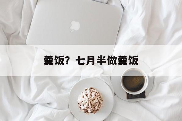 羹饭？七月半做羹饭-第1张图片-