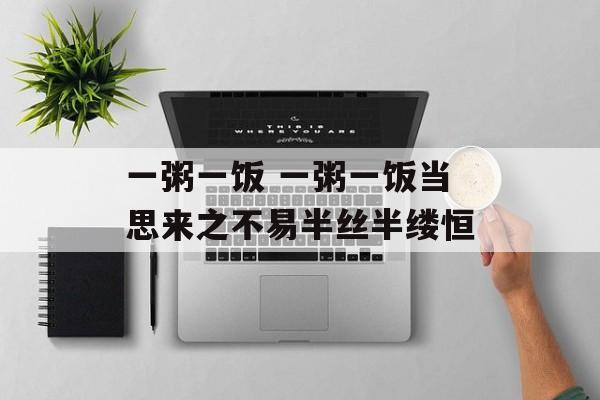 一粥一饭 一粥一饭当思来之不易半丝半缕恒-第1张图片-