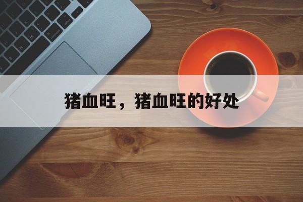 猪血旺，猪血旺的好处-第1张图片-