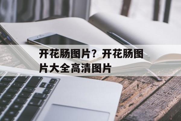 开花肠图片？开花肠图片大全高清图片-第1张图片-