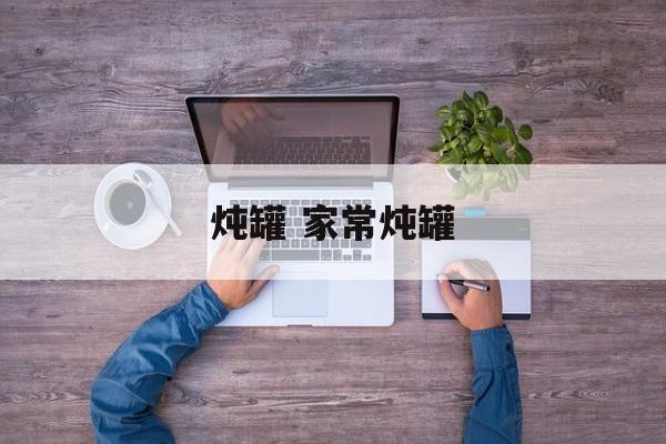 炖罐 家常炖罐-第1张图片-