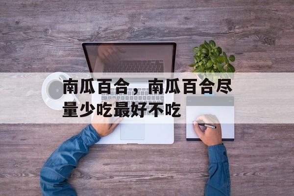 南瓜百合，南瓜百合尽量少吃最好不吃-第1张图片-