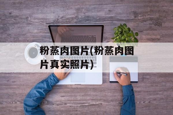 粉蒸肉图片(粉蒸肉图片真实照片)-第1张图片-