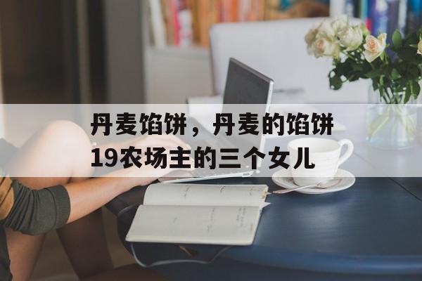 丹麦馅饼，丹麦的馅饼19农场主的三个女儿-第1张图片-