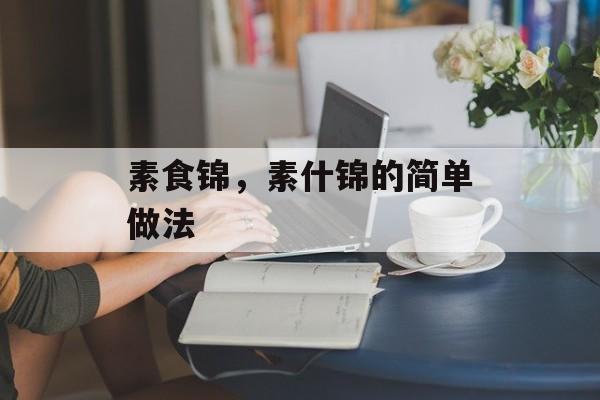 素食锦，素什锦的简单做法-第1张图片-