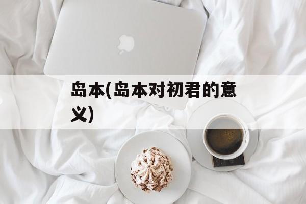 岛本(岛本对初君的意义)-第1张图片-