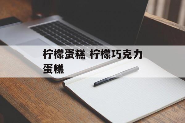 柠檬蛋糕 柠檬巧克力蛋糕-第1张图片-