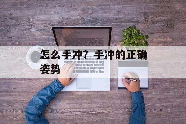 怎么手冲？手冲的正确姿势-第1张图片-