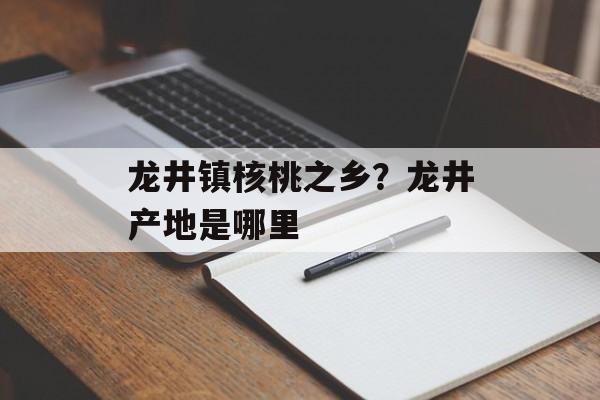 龙井镇核桃之乡？龙井产地是哪里-第1张图片-