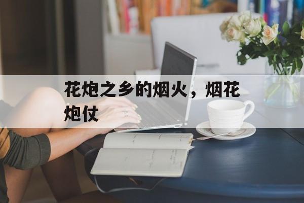 花炮之乡的烟火，烟花炮仗-第1张图片-