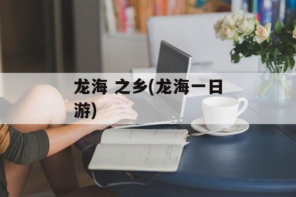 龙海 之乡(龙海一日游)-第1张图片-