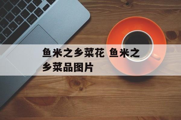 鱼米之乡菜花 鱼米之乡菜品图片-第1张图片-