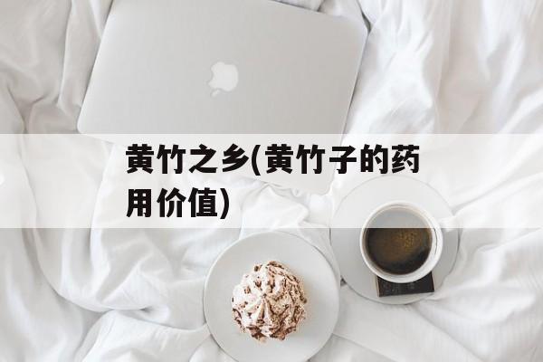 黄竹之乡(黄竹子的药用价值)-第1张图片-