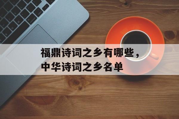 福鼎诗词之乡有哪些，中华诗词之乡名单-第1张图片-