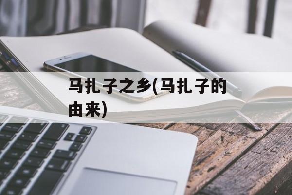 马扎子之乡(马扎子的由来)-第1张图片-