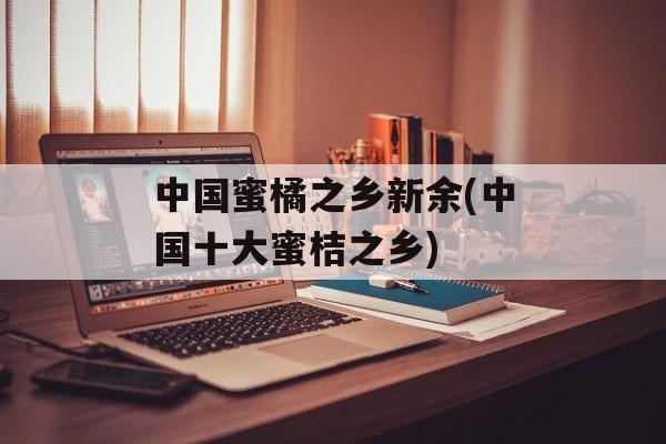 中国蜜橘之乡新余(中国十大蜜桔之乡)-第1张图片-