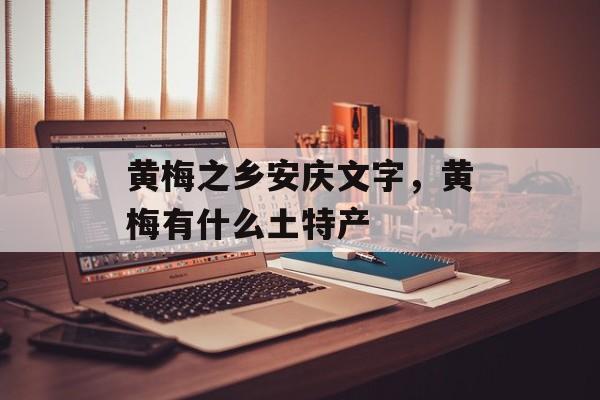 黄梅之乡安庆文字，黄梅有什么土特产-第1张图片-