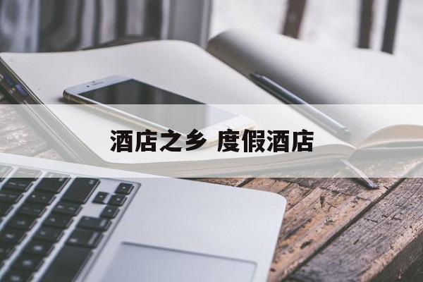 酒店之乡 度假酒店-第1张图片-