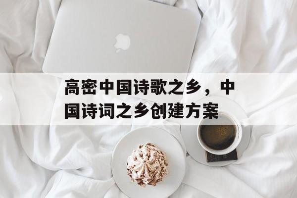 高密中国诗歌之乡，中国诗词之乡创建方案-第1张图片-