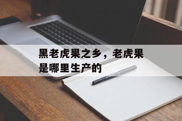 黑老虎果之乡，老虎果是哪里生产的-第1张图片-