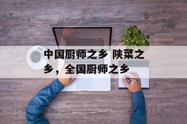中国厨师之乡 陕菜之乡，全国厨师之乡-第1张图片-