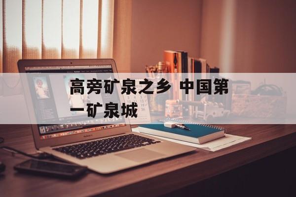 高旁矿泉之乡 中国第一矿泉城-第1张图片-
