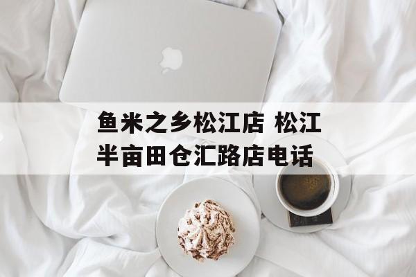 鱼米之乡松江店 松江半亩田仓汇路店电话-第1张图片-