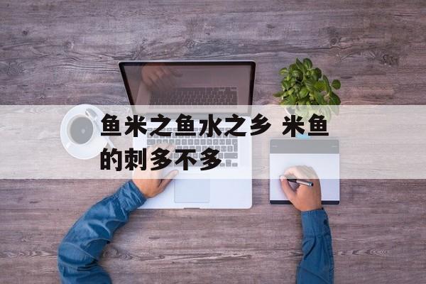 鱼米之鱼水之乡 米鱼的刺多不多-第1张图片-