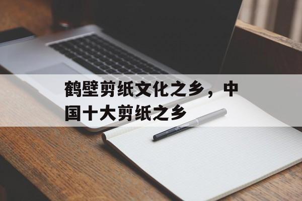 鹤壁剪纸文化之乡，中国十大剪纸之乡-第1张图片-