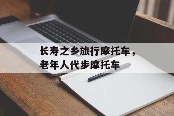 长寿之乡旅行摩托车，老年人代步摩托车-第1张图片-