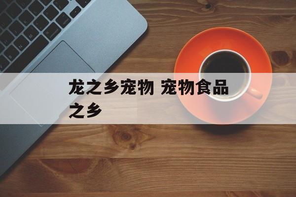 龙之乡宠物 宠物食品之乡-第1张图片-