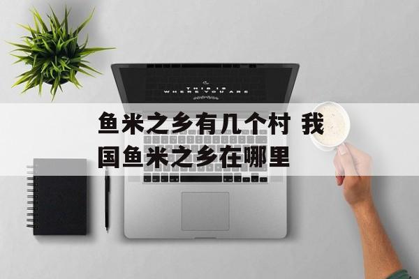 鱼米之乡有几个村 我国鱼米之乡在哪里-第1张图片-