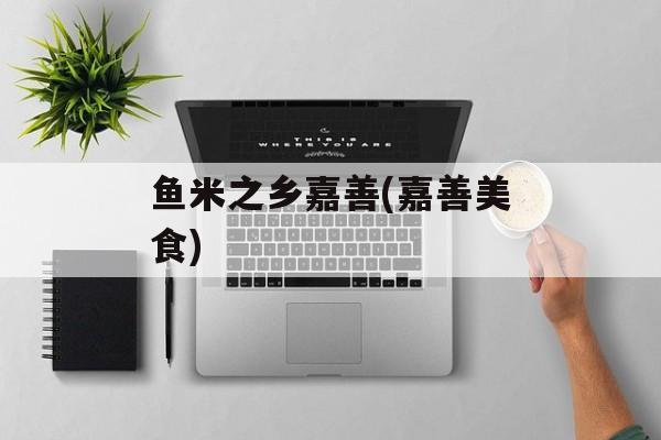 鱼米之乡嘉善(嘉善美食)-第1张图片-