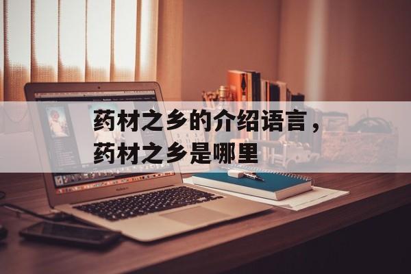 药材之乡的介绍语言，药材之乡是哪里-第1张图片-
