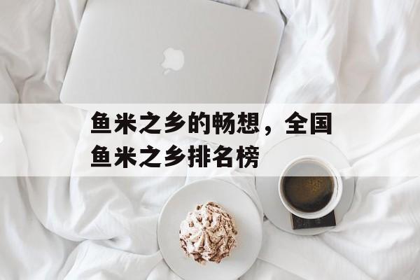 鱼米之乡的畅想，全国鱼米之乡排名榜-第1张图片-