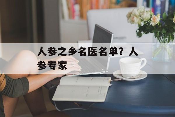 人参之乡名医名单？人参专家-第1张图片-