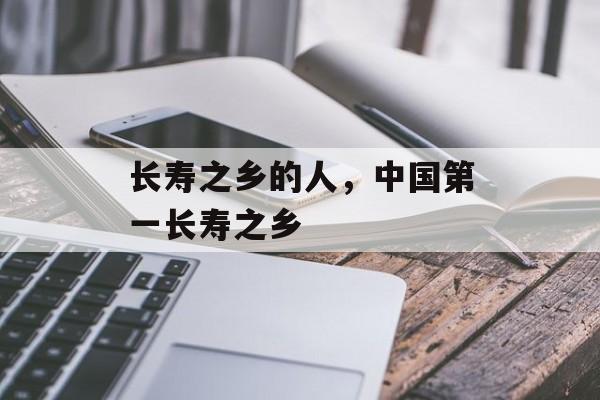 长寿之乡的人，中国第一长寿之乡-第1张图片-