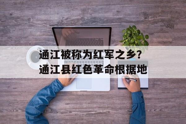 通江被称为红军之乡？通江县红色革命根据地-第1张图片-