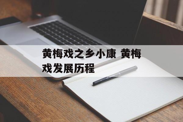黄梅戏之乡小康 黄梅戏发展历程-第1张图片-