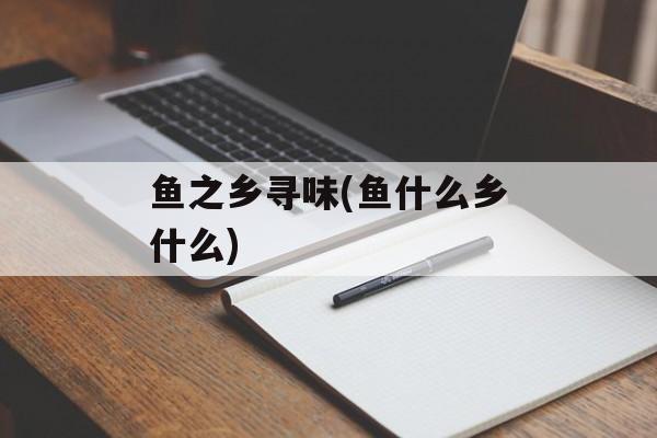 鱼之乡寻味(鱼什么乡什么)-第1张图片-