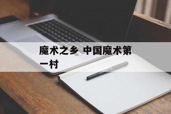 魔术之乡 中国魔术第一村-第1张图片-